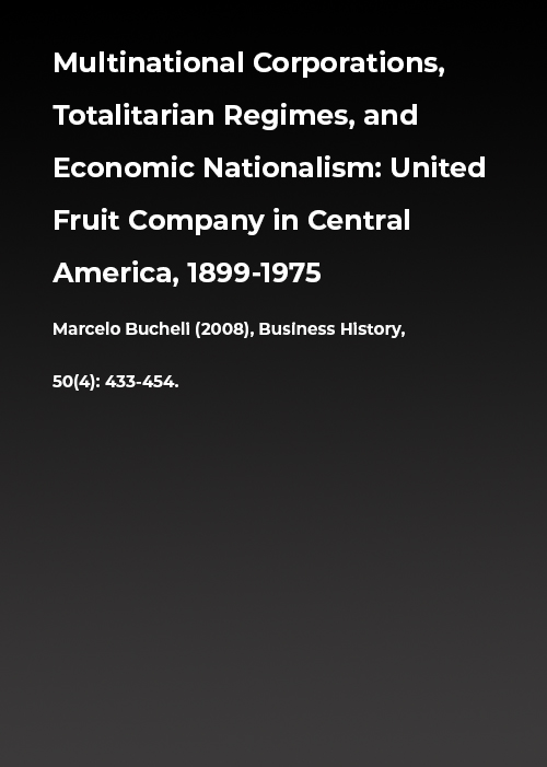 Multinational corporations, totalitarian regimes and economic nationalism: United Fruit Company in Central America, 1899–1975