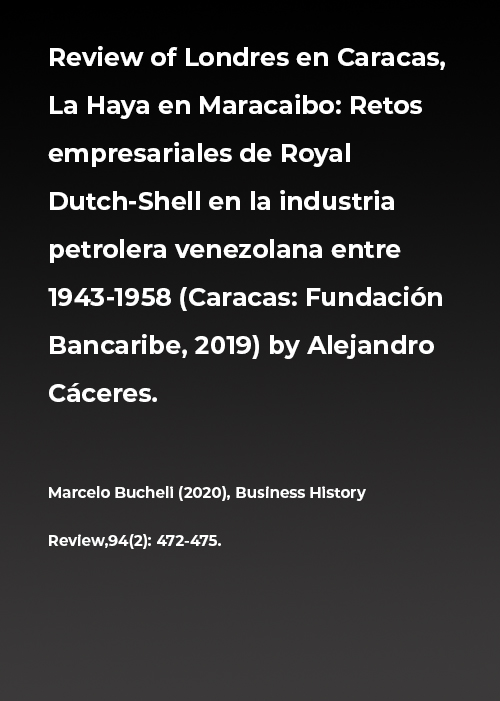 Review of Londres en Caracas, La Haya en Maracaibo: Retos empresariales de Royal Dutch-Shell en la industria petrolera venezolana entre 1943-1958 (Caracas: Fundación Bancaribe, 2019) by Alejandro Cáceres.