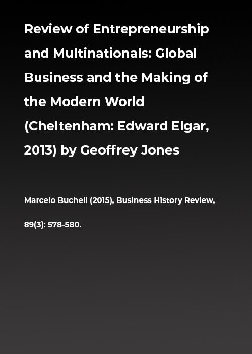 Review of Entrepreneurship and Multinationals: Global Business and the Making of the Modern World (Cheltenham: Edward Elgar, 2013) by Geoffrey Jones