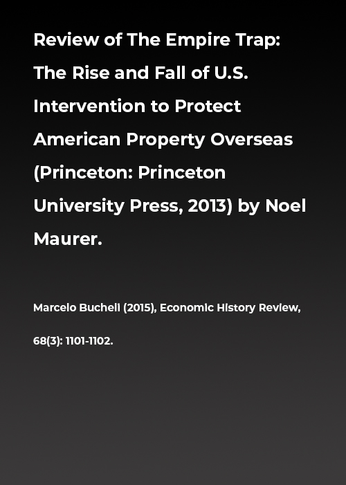 Review of The Empire Trap: The Rise and Fall of U.S. Intervention to Protect American Property Overseas (Princeton: Princeton University Press, 2013) by Noel Maurer.